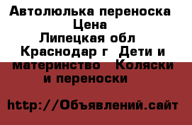 Автолюлька переноска bambola › Цена ­ 1 300 - Липецкая обл., Краснодар г. Дети и материнство » Коляски и переноски   